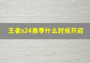 王者s24赛季什么时候开启