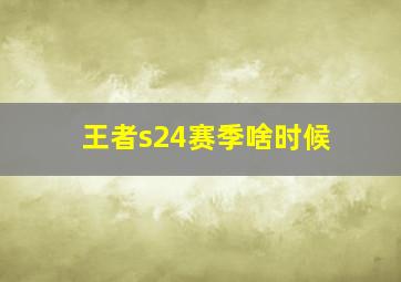 王者s24赛季啥时候