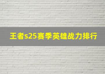 王者s25赛季英雄战力排行