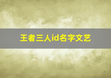 王者三人id名字文艺