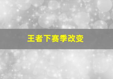 王者下赛季改变