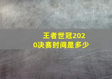 王者世冠2020决赛时间是多少