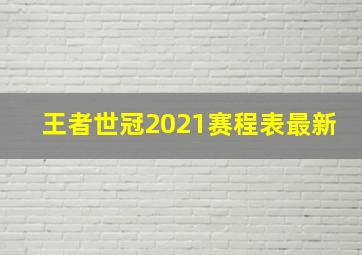 王者世冠2021赛程表最新