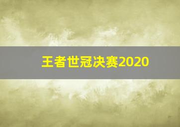 王者世冠决赛2020