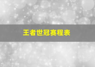 王者世冠赛程表