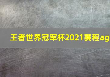 王者世界冠军杯2021赛程ag