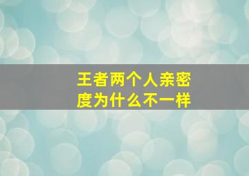 王者两个人亲密度为什么不一样