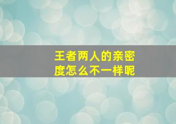 王者两人的亲密度怎么不一样呢