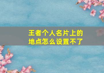 王者个人名片上的地点怎么设置不了