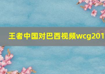 王者中国对巴西视频wcg2019