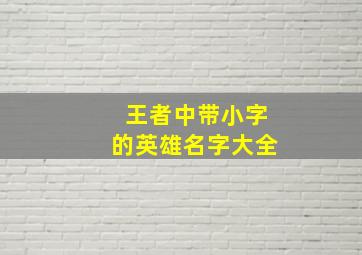 王者中带小字的英雄名字大全