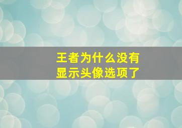 王者为什么没有显示头像选项了