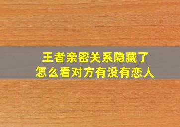 王者亲密关系隐藏了怎么看对方有没有恋人