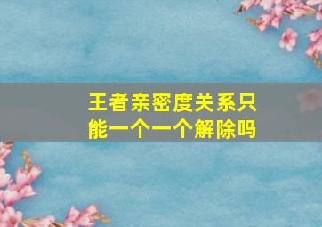 王者亲密度关系只能一个一个解除吗