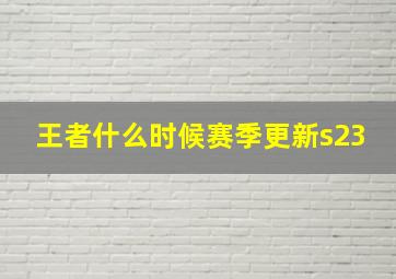 王者什么时候赛季更新s23