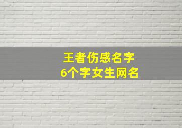 王者伤感名字6个字女生网名