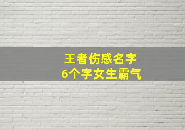 王者伤感名字6个字女生霸气