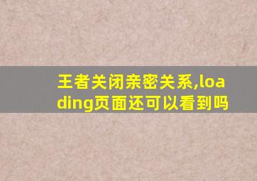 王者关闭亲密关系,loading页面还可以看到吗