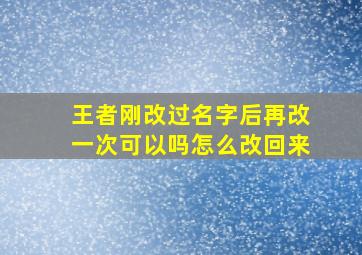 王者刚改过名字后再改一次可以吗怎么改回来