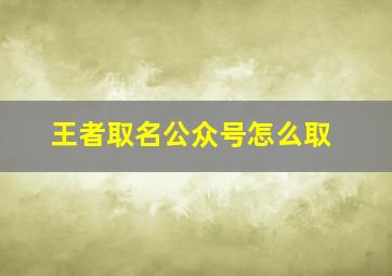 王者取名公众号怎么取