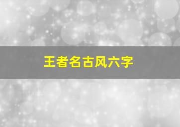 王者名古风六字