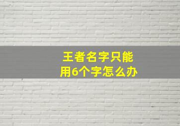 王者名字只能用6个字怎么办