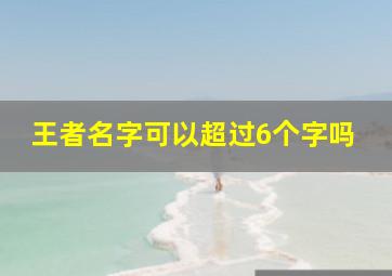 王者名字可以超过6个字吗