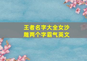 王者名字大全女沙雕两个字霸气英文