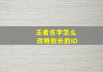 王者名字怎么改特别长的ID