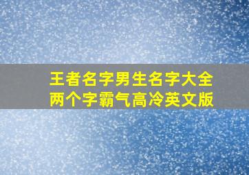 王者名字男生名字大全两个字霸气高冷英文版