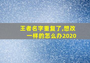 王者名字重复了,想改一样的怎么办2020