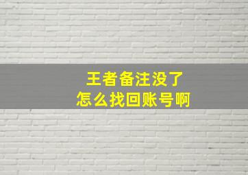 王者备注没了怎么找回账号啊