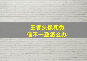 王者头像和微信不一致怎么办