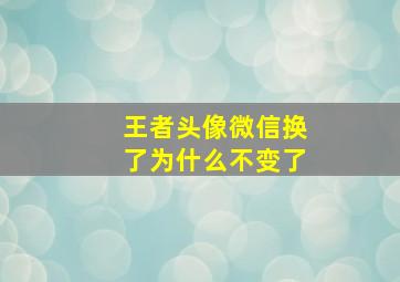 王者头像微信换了为什么不变了