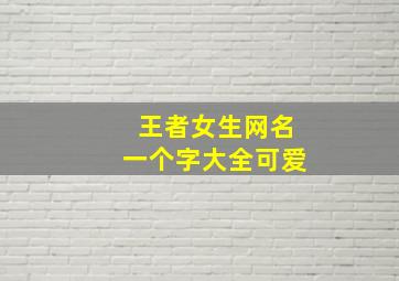 王者女生网名一个字大全可爱