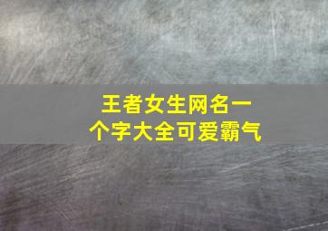 王者女生网名一个字大全可爱霸气