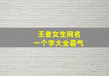 王者女生网名一个字大全霸气