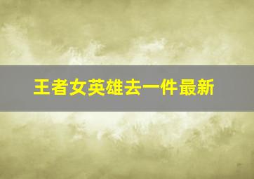 王者女英雄去一件最新