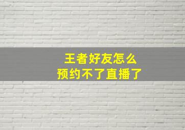 王者好友怎么预约不了直播了