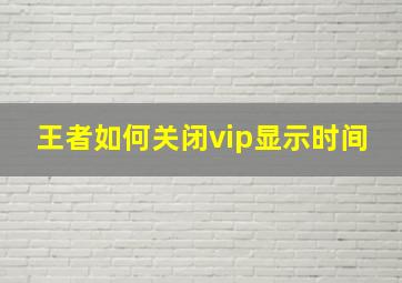 王者如何关闭vip显示时间