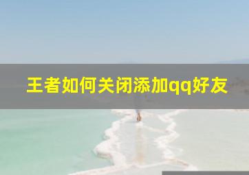 王者如何关闭添加qq好友