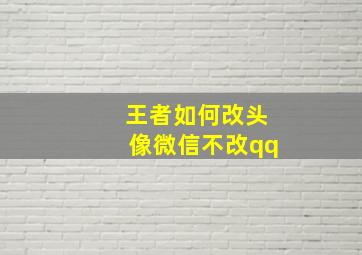 王者如何改头像微信不改qq