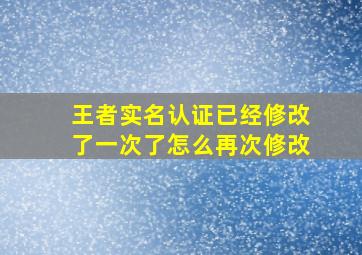 王者实名认证已经修改了一次了怎么再次修改