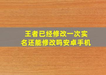 王者已经修改一次实名还能修改吗安卓手机