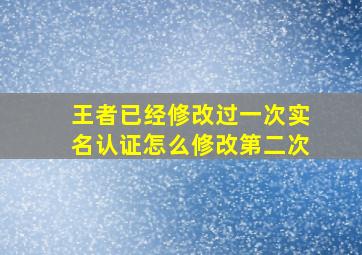 王者已经修改过一次实名认证怎么修改第二次