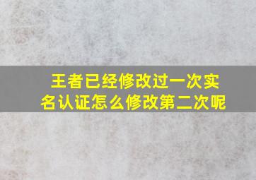 王者已经修改过一次实名认证怎么修改第二次呢