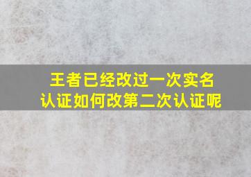 王者已经改过一次实名认证如何改第二次认证呢