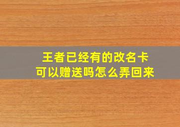 王者已经有的改名卡可以赠送吗怎么弄回来