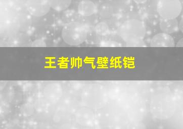 王者帅气壁纸铠