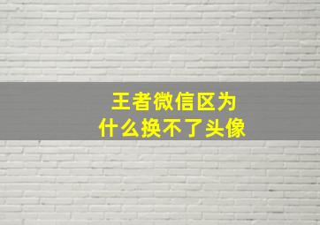 王者微信区为什么换不了头像